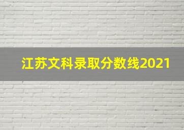 江苏文科录取分数线2021