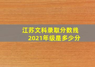 江苏文科录取分数线2021年级是多少分