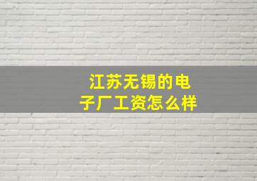 江苏无锡的电子厂工资怎么样