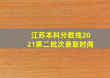 江苏本科分数线2021第二批次录取时间