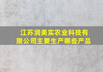 江苏润美实农业科技有限公司主要生产哪些产品