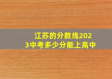 江苏的分数线2023中考多少分能上高中