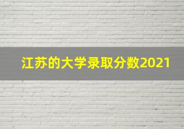 江苏的大学录取分数2021