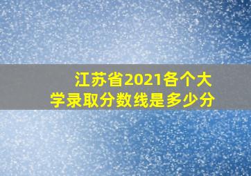 江苏省2021各个大学录取分数线是多少分