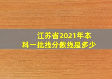 江苏省2021年本科一批线分数线是多少