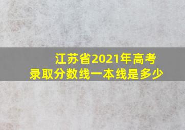 江苏省2021年高考录取分数线一本线是多少