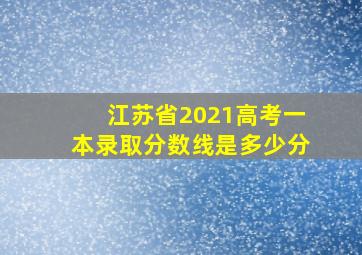 江苏省2021高考一本录取分数线是多少分