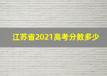 江苏省2021高考分数多少