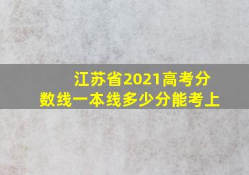 江苏省2021高考分数线一本线多少分能考上