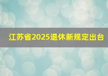 江苏省2025退休新规定出台