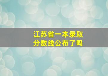 江苏省一本录取分数线公布了吗