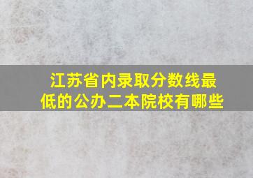 江苏省内录取分数线最低的公办二本院校有哪些