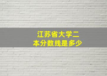 江苏省大学二本分数线是多少