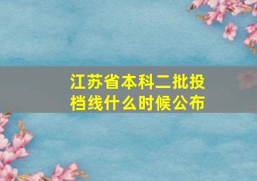 江苏省本科二批投档线什么时候公布