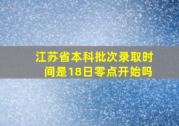 江苏省本科批次录取时间是18日零点开始吗