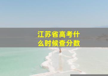 江苏省高考什么时候查分数