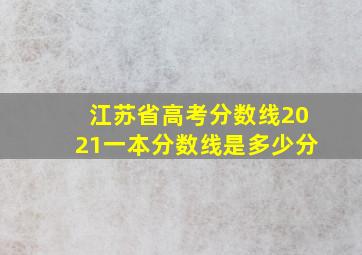 江苏省高考分数线2021一本分数线是多少分