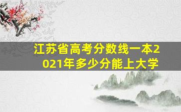 江苏省高考分数线一本2021年多少分能上大学