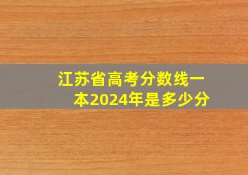 江苏省高考分数线一本2024年是多少分