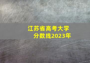 江苏省高考大学分数线2023年