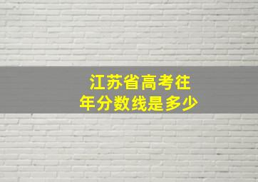 江苏省高考往年分数线是多少