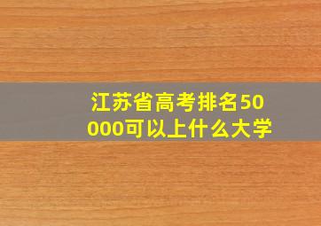 江苏省高考排名50000可以上什么大学