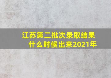 江苏第二批次录取结果什么时候出来2021年