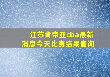 江苏肯帝亚cba最新消息今天比赛结果查询