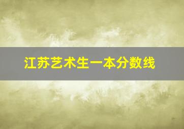 江苏艺术生一本分数线