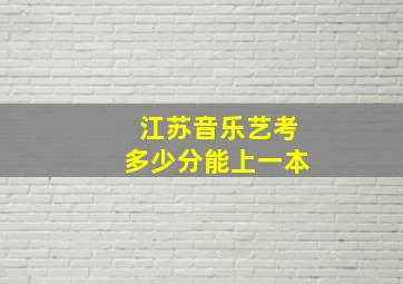 江苏音乐艺考多少分能上一本