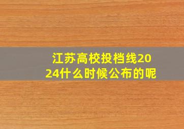 江苏高校投档线2024什么时候公布的呢