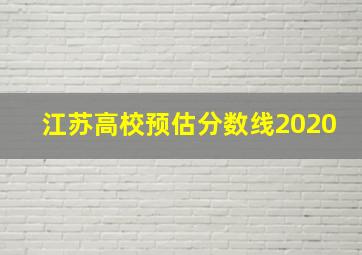 江苏高校预估分数线2020