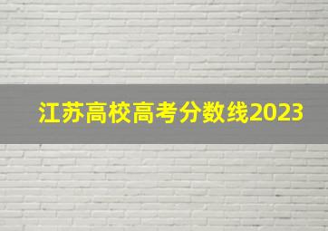 江苏高校高考分数线2023