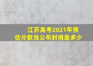 江苏高考2021年预估分数线公布时间是多少