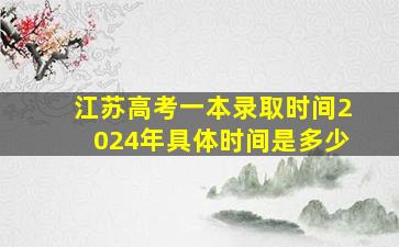 江苏高考一本录取时间2024年具体时间是多少