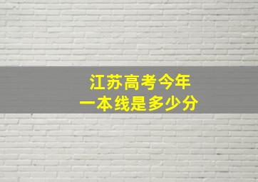 江苏高考今年一本线是多少分