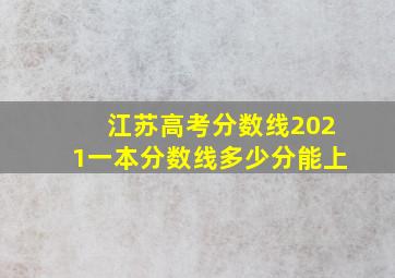 江苏高考分数线2021一本分数线多少分能上