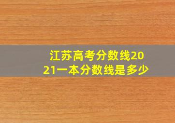 江苏高考分数线2021一本分数线是多少