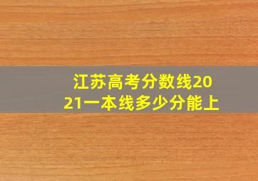 江苏高考分数线2021一本线多少分能上