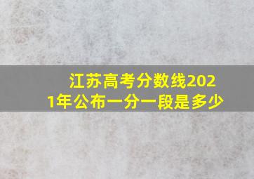 江苏高考分数线2021年公布一分一段是多少