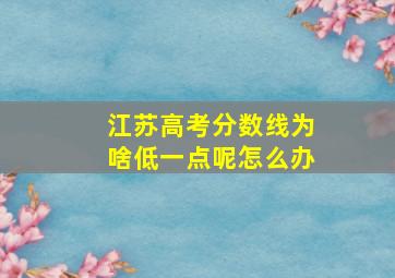 江苏高考分数线为啥低一点呢怎么办