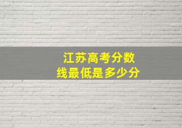 江苏高考分数线最低是多少分