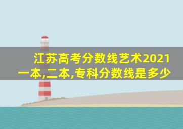 江苏高考分数线艺术2021一本,二本,专科分数线是多少