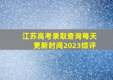 江苏高考录取查询每天更新时间2023综评