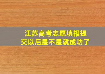 江苏高考志愿填报提交以后是不是就成功了