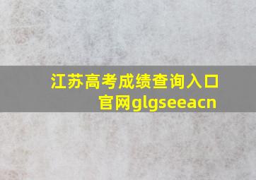 江苏高考成绩查询入口官网glgseeacn