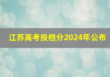 江苏高考投档分2024年公布