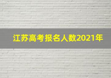 江苏高考报名人数2021年