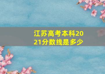 江苏高考本科2021分数线是多少