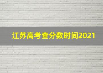 江苏高考查分数时间2021